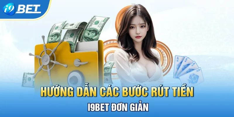 Hướng dẫn rút tiền I9BET đơn giản, dễ thao tác