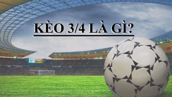 Kèo 3/4 là gì?
