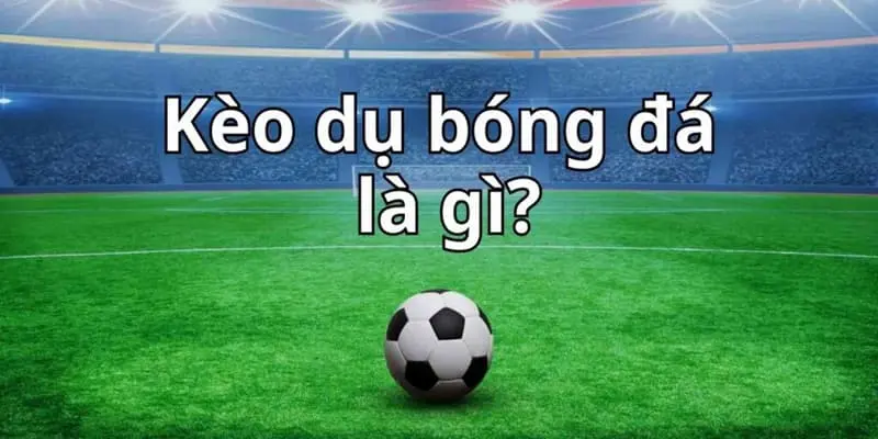 Giải thích kèo dụ là gì?